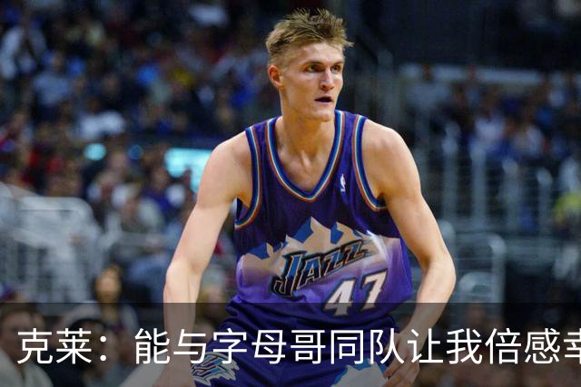 克莱：能与字母哥同队让我倍感幸运